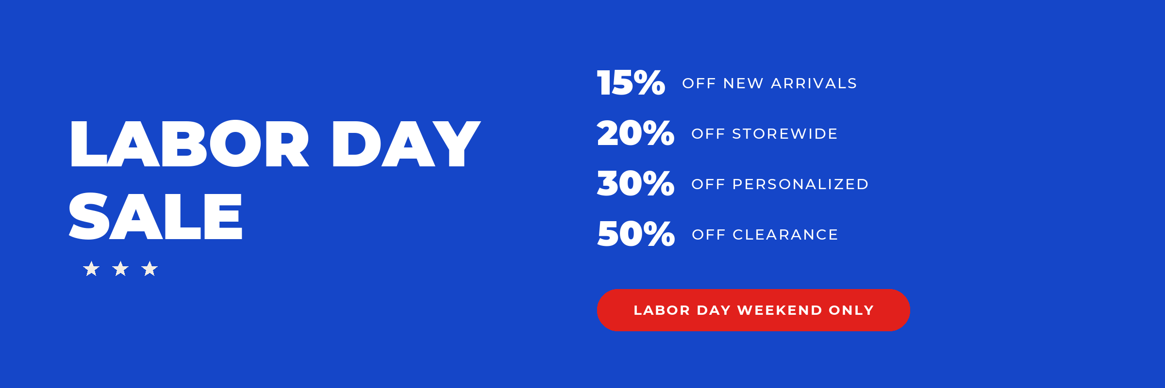 Labor Day Sale. 15% off new arrivals, 20% off storewide, 30% off personalized, 50% off clearance. Labor Day weekend only.